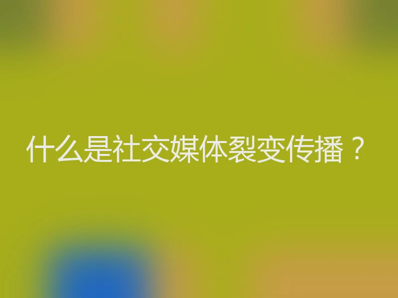 什么是社交媒体裂变传播？