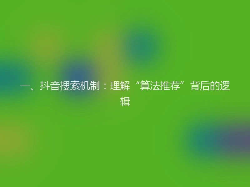 一、抖音搜索机制：理解“算法推荐”背后的逻辑