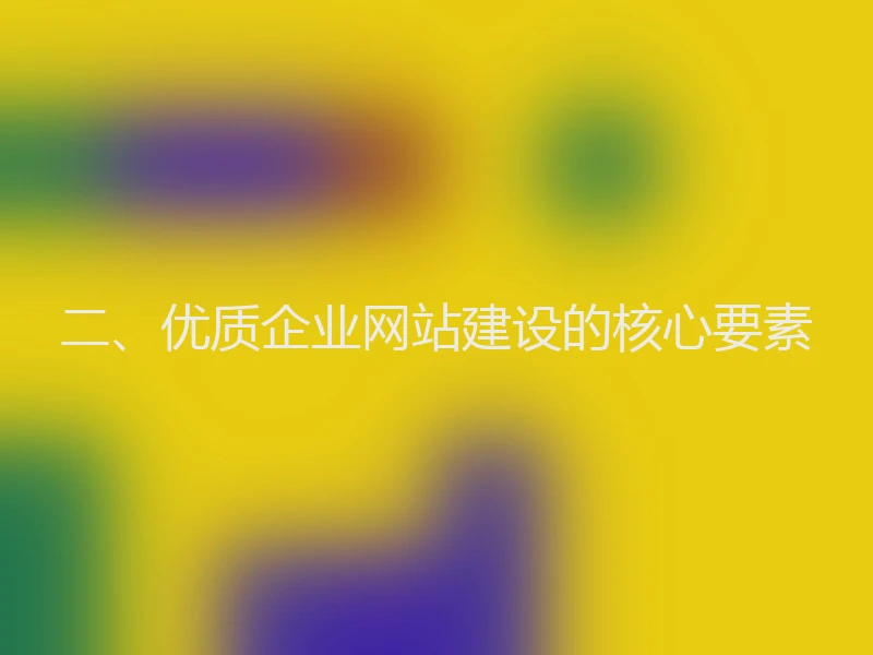 二、优质企业网站建设的核心要素