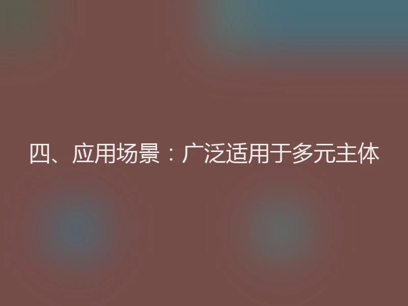 四、应用场景：广泛适用于多元主体