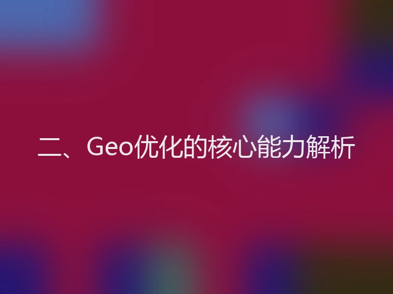 二、Geo优化的核心能力解析