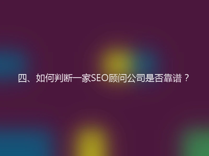 四、如何判断一家SEO顾问公司是否靠谱？
