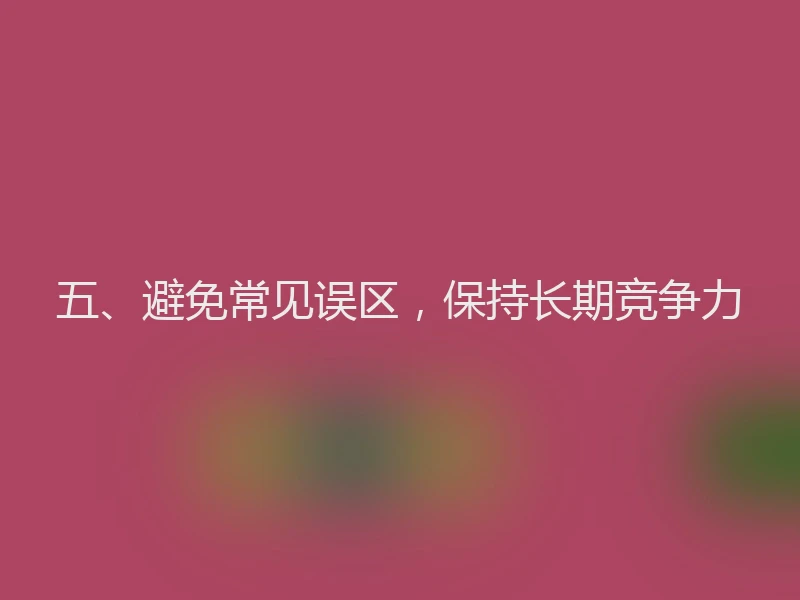 五、避免常见误区，保持长期竞争力