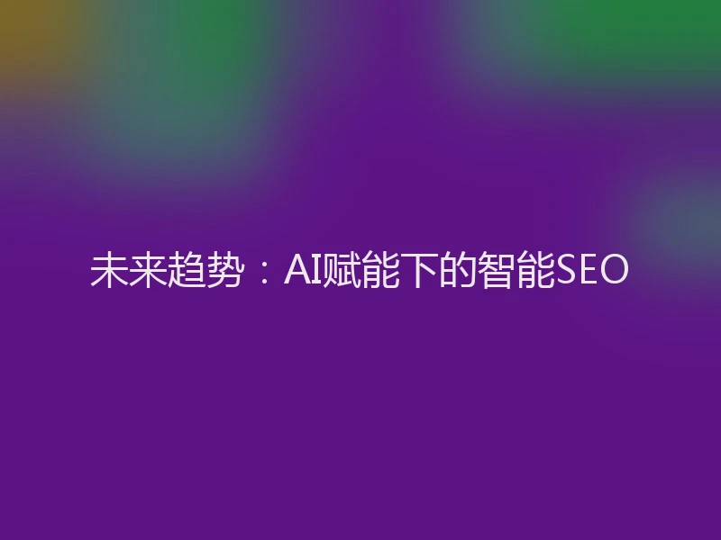 未来趋势：AI赋能下的智能SEO