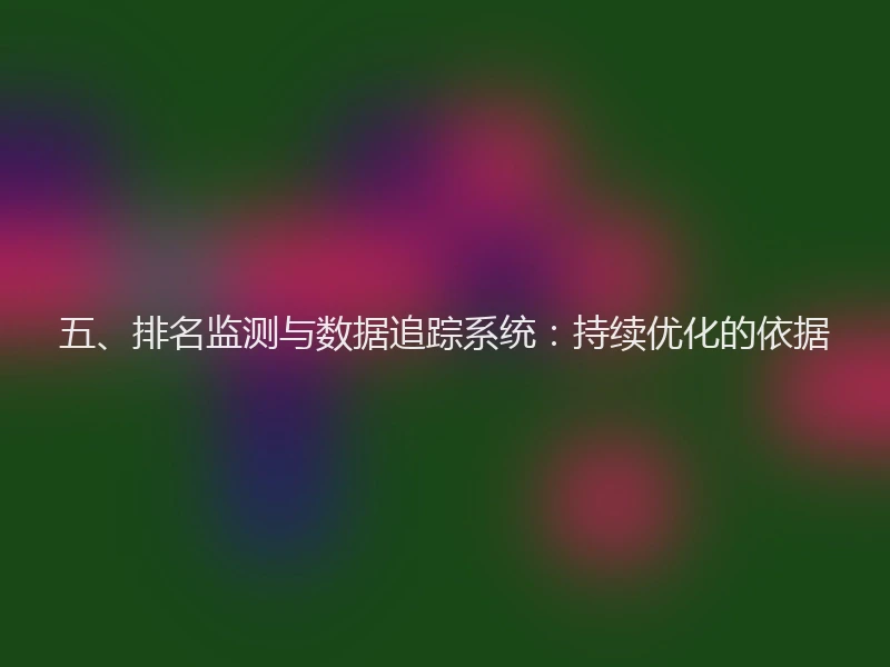 五、排名监测与数据追踪系统：持续优化的依据