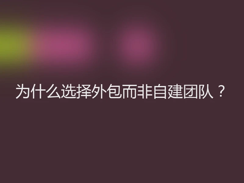 为什么选择外包而非自建团队？