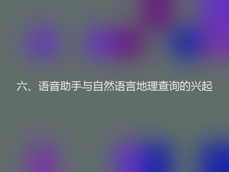 六、语音助手与自然语言地理查询的兴起