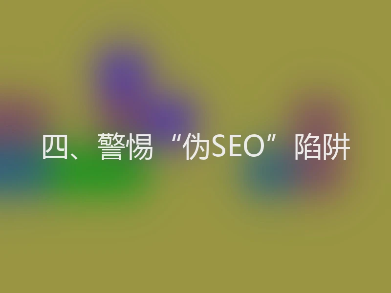 四、警惕“伪SEO”陷阱