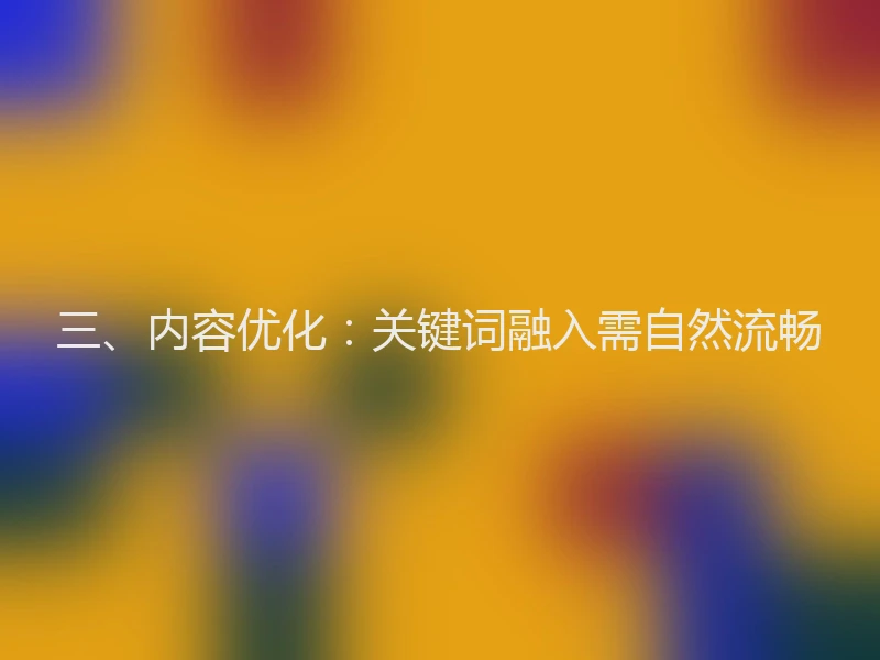 三、内容优化：关键词融入需自然流畅