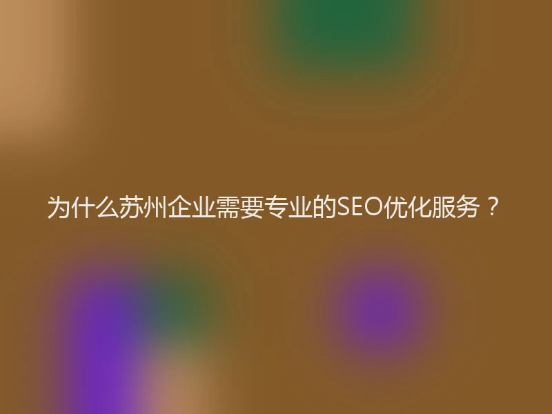 为什么苏州企业需要专业的SEO优化服务？