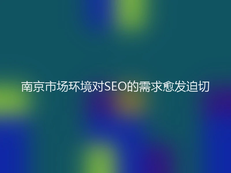 南京市场环境对SEO的需求愈发迫切