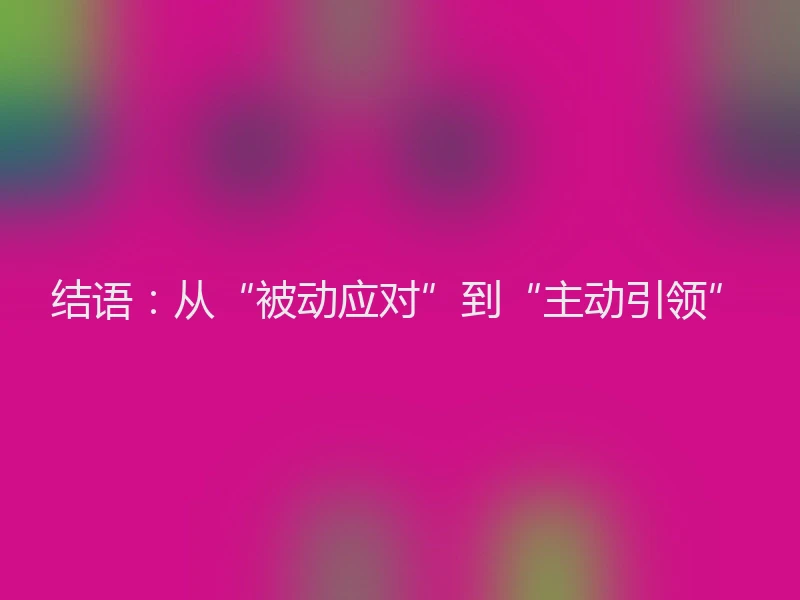 结语：从“被动应对”到“主动引领”