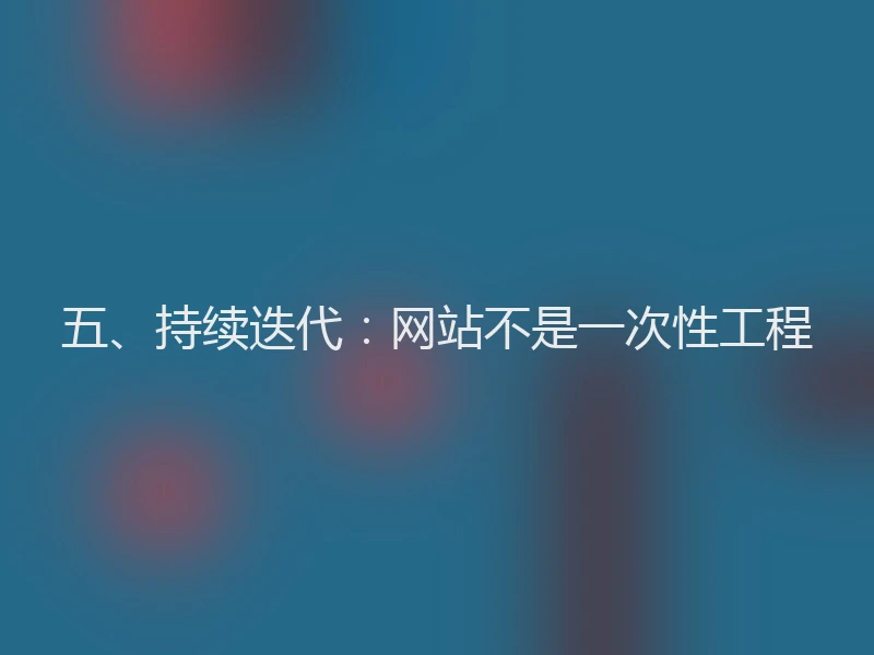 五、持续迭代：网站不是一次性工程