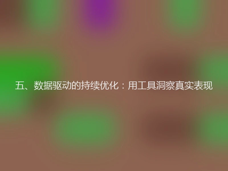 五、数据驱动的持续优化：用工具洞察真实表现