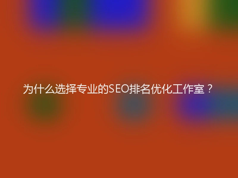 为什么选择专业的SEO排名优化工作室？