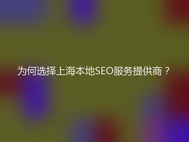 为何选择上海本地SEO服务提供商？