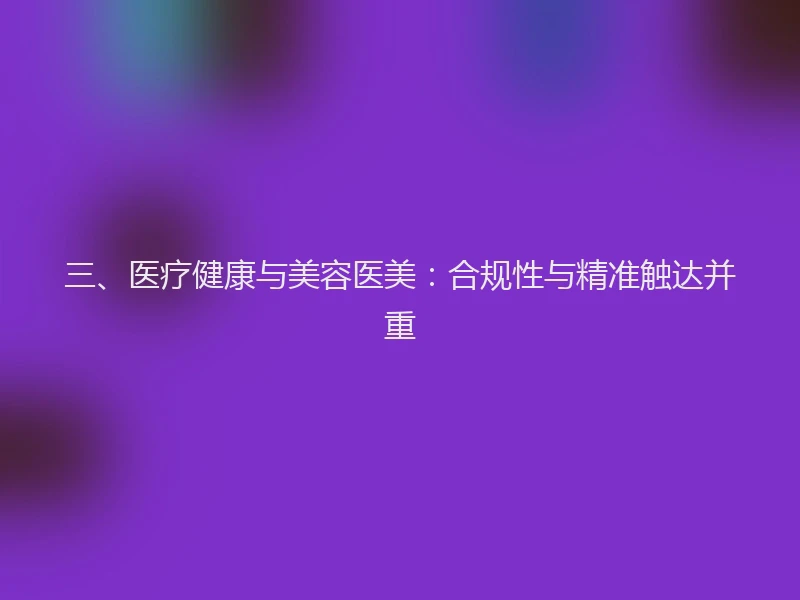 三、医疗健康与美容医美：合规性与精准触达并重