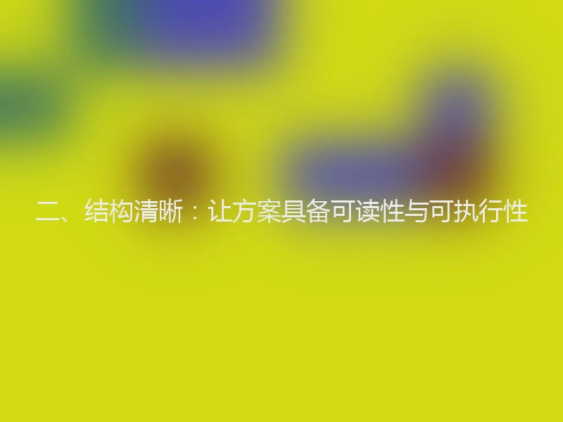 二、结构清晰:让方案具备可读性与可执行性