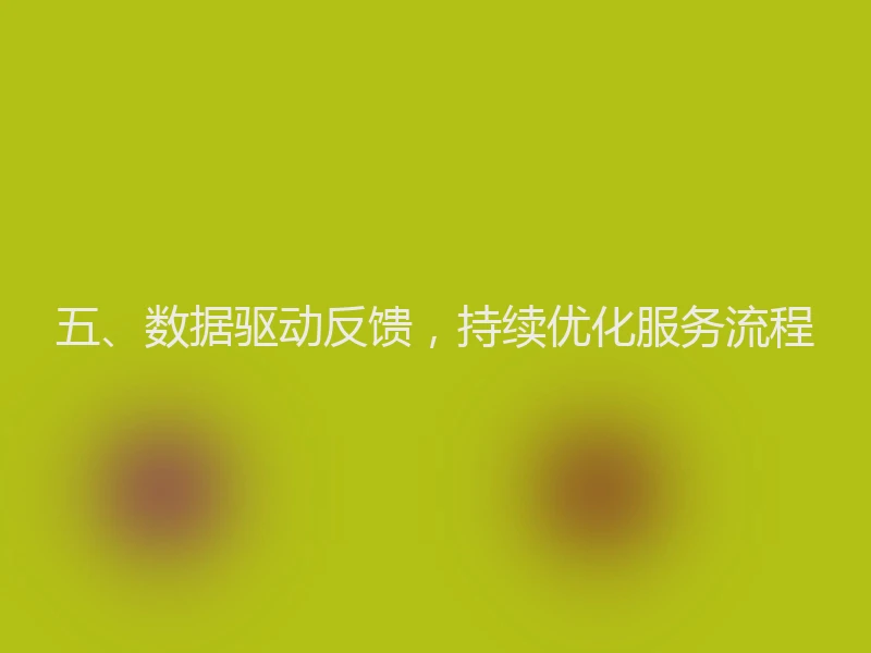 五、数据驱动反馈，持续优化服务流程