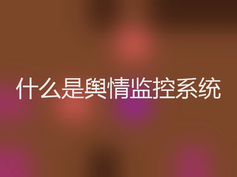 什么是舆情监控系统