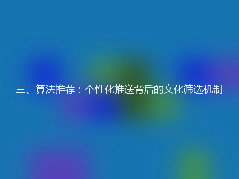 三、算法推荐：个性化推送背后的文化筛选机制