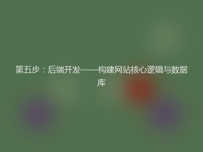 第五步:后端开发——构建网站核心逻辑与数据库