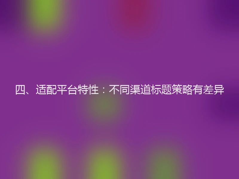 四、适配平台特性：不同渠道标题策略有差异