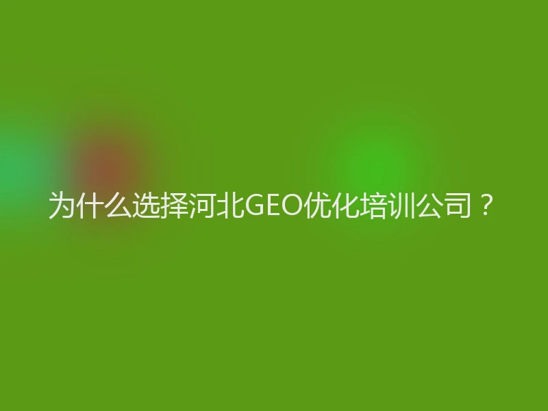 为什么选择河北GEO优化培训公司？