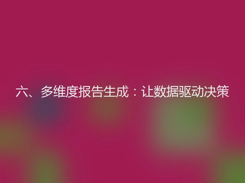 六、多维度报告生成：让数据驱动决策