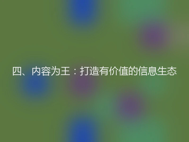 四、内容为王：打造有价值的信息生态