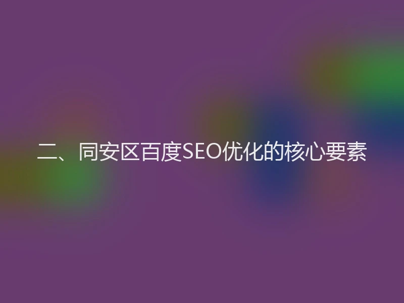 二、同安区百度SEO优化的核心要素