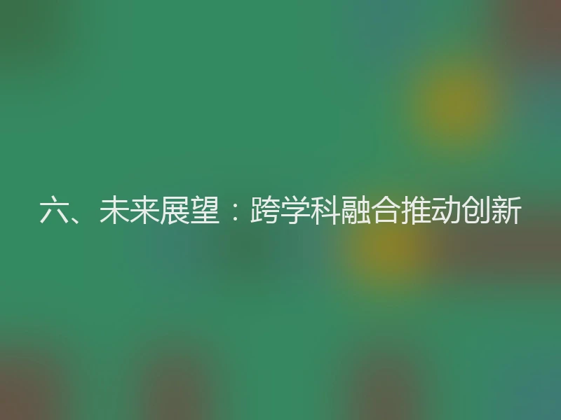 六、未来展望：跨学科融合推动创新
