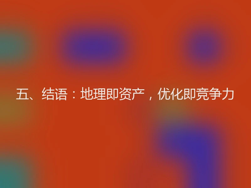 五、结语：地理即资产，优化即竞争力