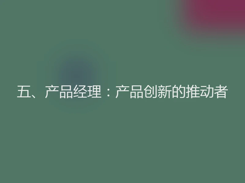 五、产品经理：产品创新的推动者