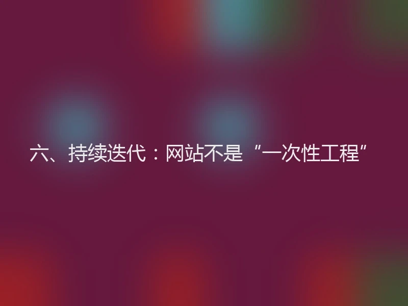 六、持续迭代：网站不是“一次性工程”