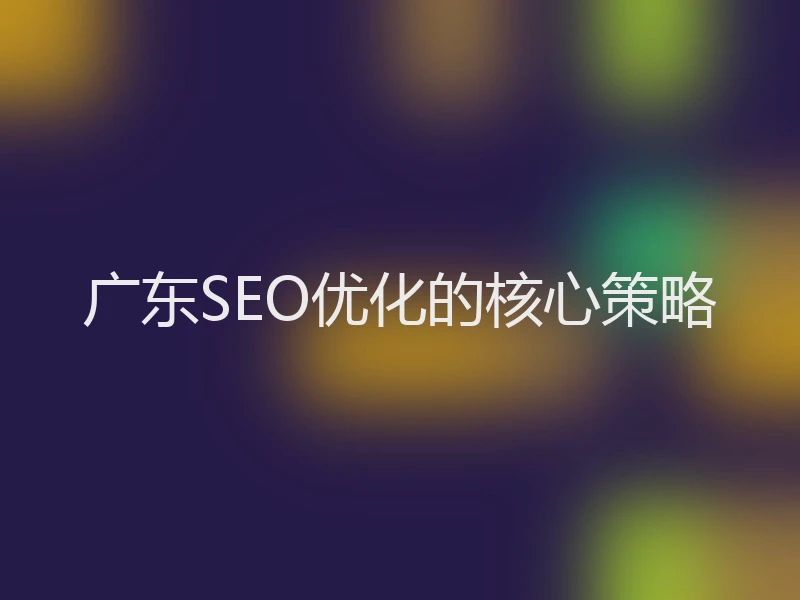 广东SEO优化的核心策略