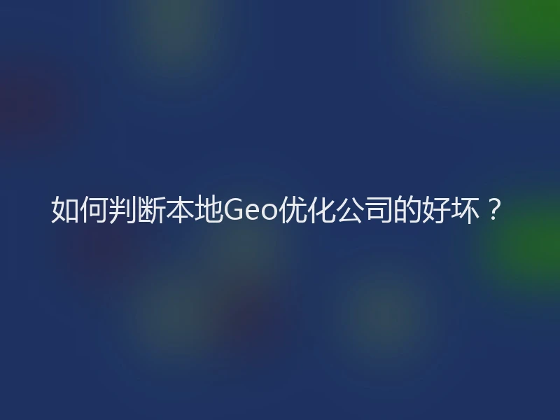 如何判断本地Geo优化公司的好坏？
