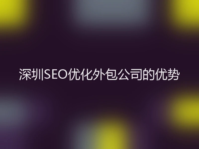 深圳SEO优化外包公司的优势
