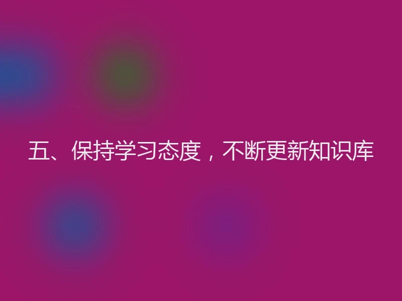五、保持学习态度，不断更新知识库