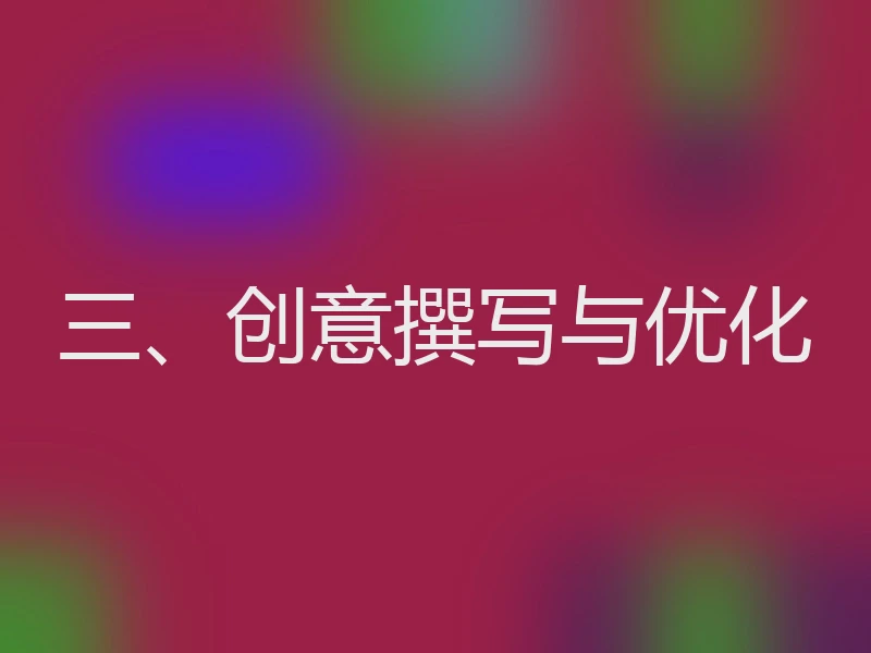 三、创意撰写与优化