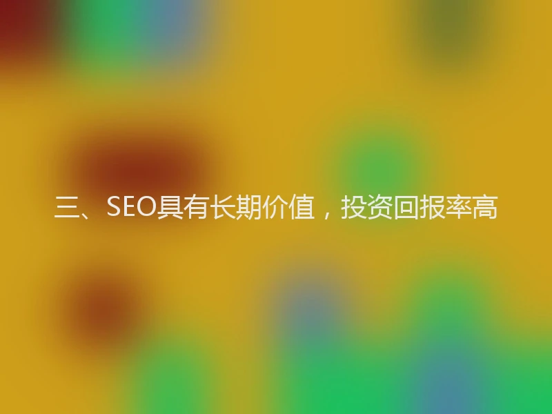 三、SEO具有长期价值，投资回报率高