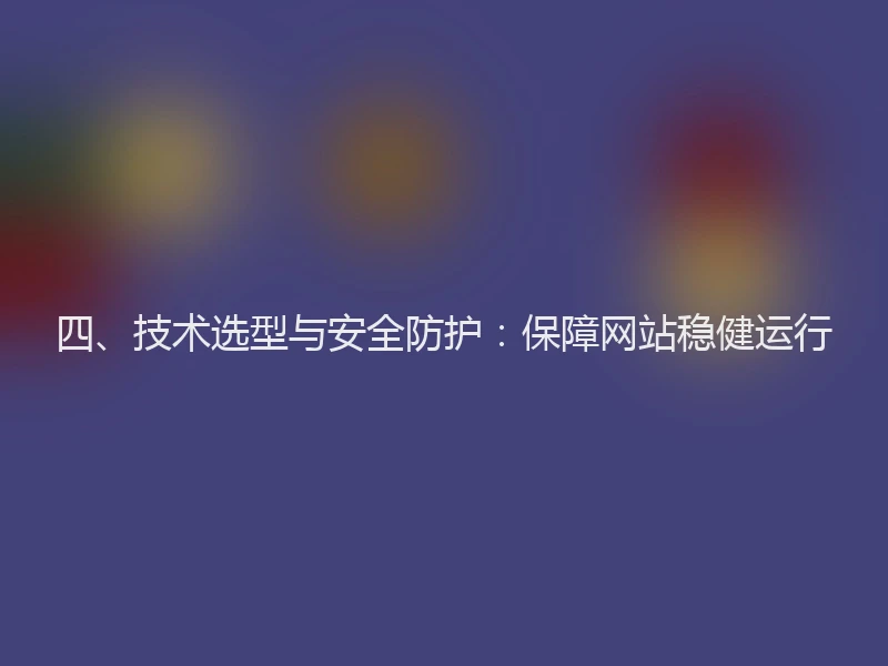 四、技术选型与安全防护：保障网站稳健运行