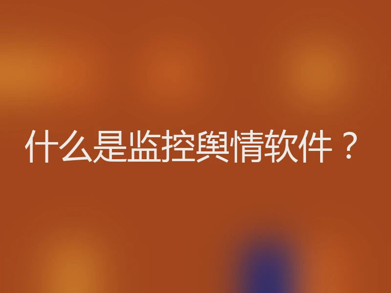 什么是监控舆情软件？