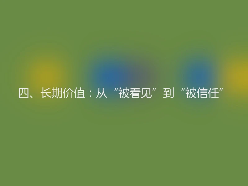 四、长期价值：从“被看见”到“被信任”