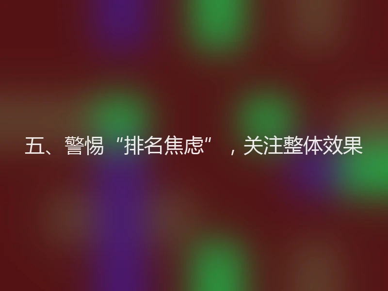 五、警惕“排名焦虑”，关注整体效果
