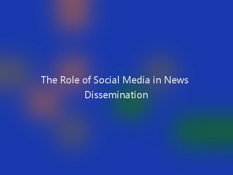 The Role of Social Media in News Dissemination