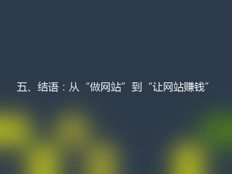 五、结语：从“做网站”到“让网站赚钱”