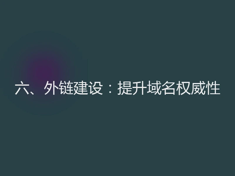 六、外链建设：提升域名权威性