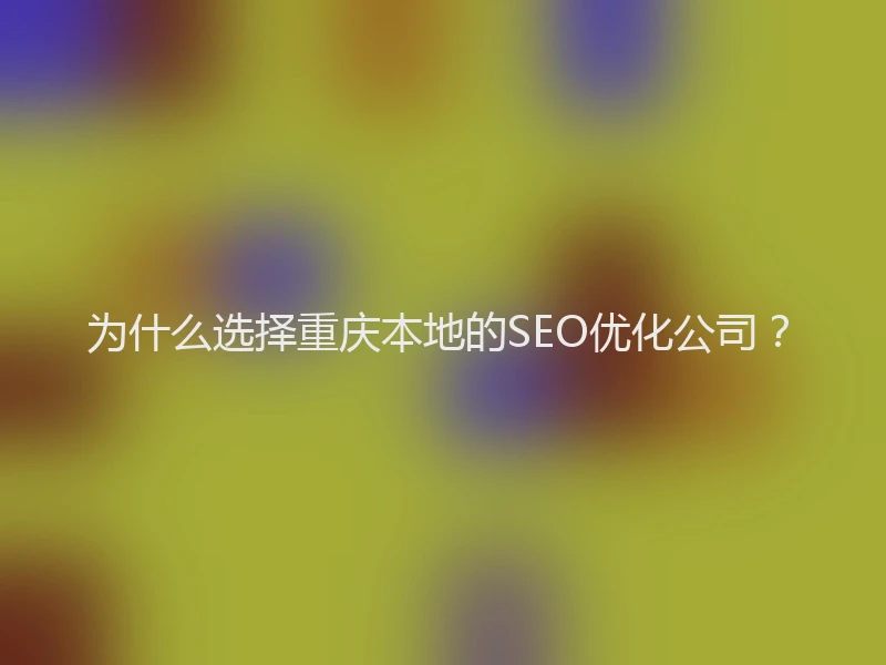 为什么选择重庆本地的SEO优化公司？