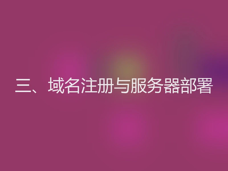 三、域名注册与服务器部署